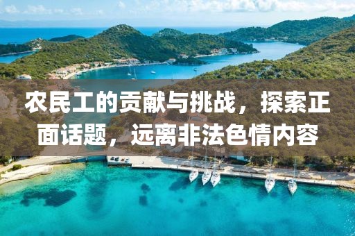 农民工的贡献与挑战，探索正面话题，远离非法色情内容