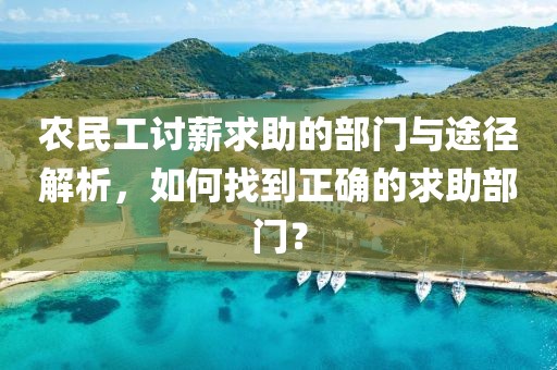 农民工讨薪求助的部门与途径解析，如何找到正确的求助部门？