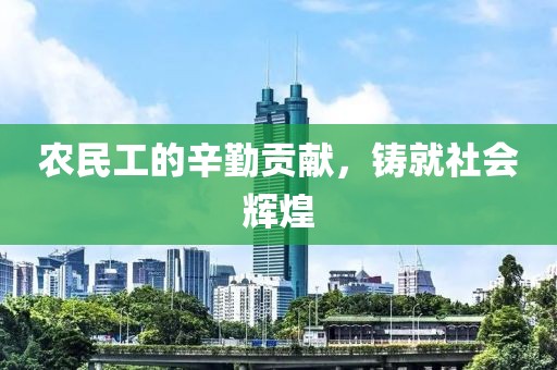 农民工的辛勤贡献，铸就社会辉煌