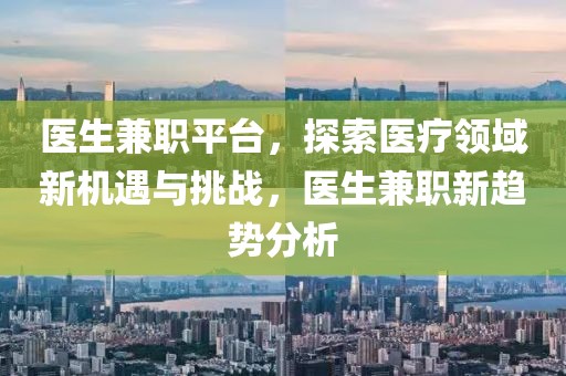 医生兼职平台，探索医疗领域新机遇与挑战，医生兼职新趋势分析