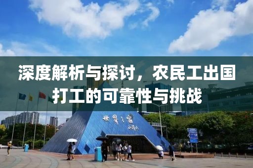 深度解析与探讨，农民工出国打工的可靠性与挑战