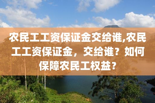 农民工工资保证金交给谁,农民工工资保证金，交给谁？如何保障农民工权益？